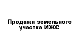 Продажа земельного участка ИЖС